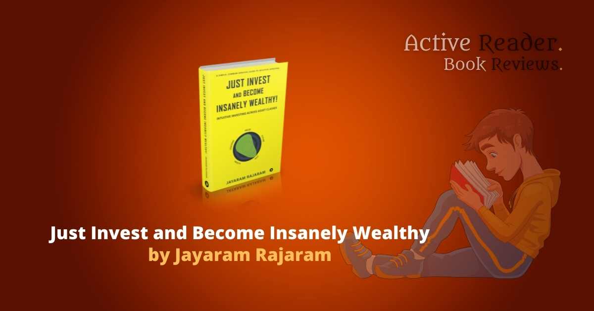 Just Invest and become insanely wealthy book review Jayaram Rajaram active reader