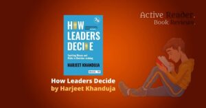 How Leaders Decide by Harjeet Khanduja boo k review by Active Reader blog book