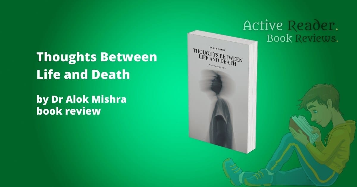 Thoughts Between Life and Death by Dr Alok Mishra, review of poetry collection Thoughts Between Life and Death Dr Alok Mishra poetry collection book review Active Reader
