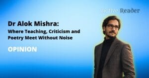 Dr Alok Mishra: Where Teaching, Criticism and Poetry Meet Without Noise Active Reader